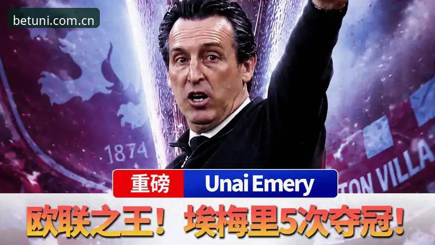 维拉3-0弗赖堡首夺欧联：埃梅里第五冠背后，Unibet赔率怎么看与赛事数据全面解析